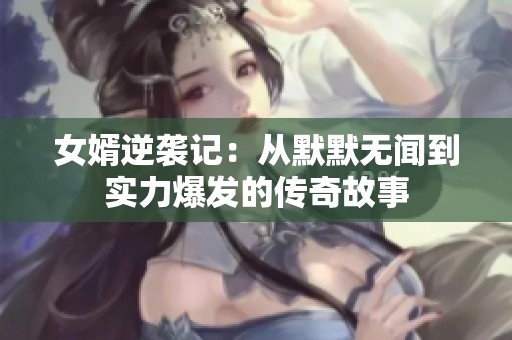 女婿逆袭记：从默默无闻到实力爆发的传奇故事