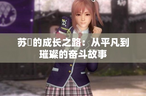 苏玥的成长之路：从平凡到璀璨的奋斗故事