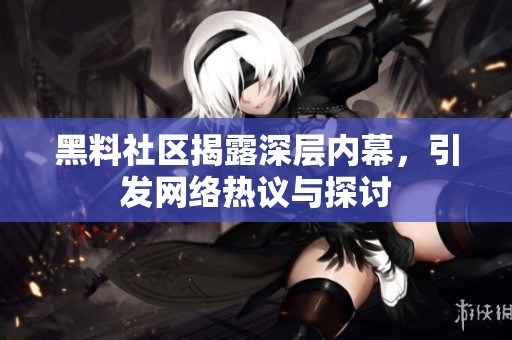 黑料社区揭露深层内幕，引发网络热议与探讨