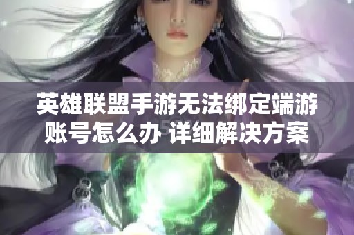英雄联盟手游无法绑定端游账号怎么办 详细解决方案分享