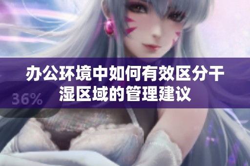 办公环境中如何有效区分干湿区域的管理建议