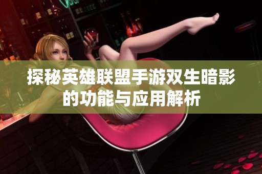 探秘英雄联盟手游双生暗影的功能与应用解析