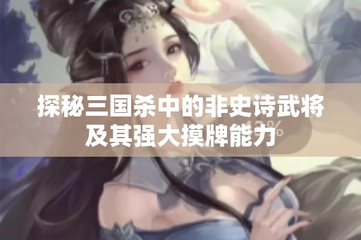 探秘三国杀中的非史诗武将及其强大摸牌能力