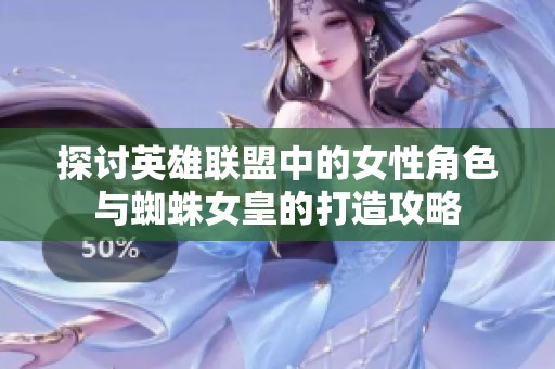 探讨英雄联盟中的女性角色与蜘蛛女皇的打造攻略