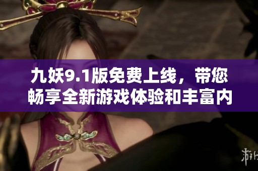 九妖9.1版免费上线，带您畅享全新游戏体验和丰富内容