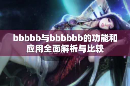 bbbbb与bbbbbb的功能和应用全面解析与比较