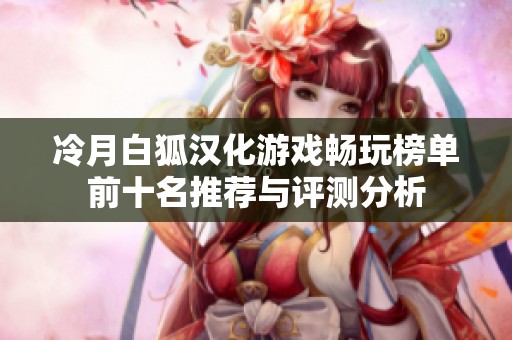 冷月白狐汉化游戏畅玩榜单前十名推荐与评测分析