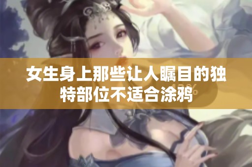 女生身上那些让人瞩目的独特部位不适合涂鸦