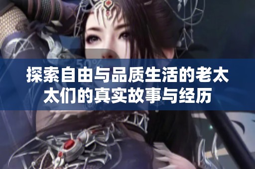 探索自由与品质生活的老太太们的真实故事与经历