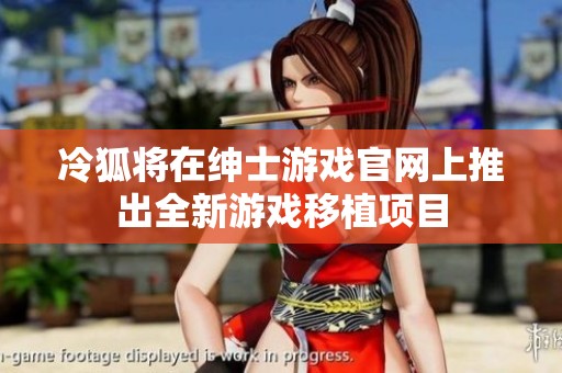 冷狐将在绅士游戏官网上推出全新游戏移植项目