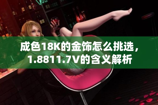 成色18K的金饰怎么挑选，1.8811.7V的含义解析
