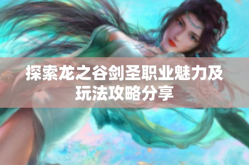 探索龙之谷剑圣职业魅力及玩法攻略分享