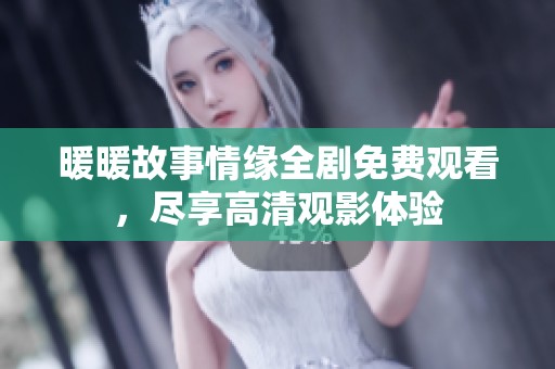 暖暖故事情缘全剧免费观看，尽享高清观影体验