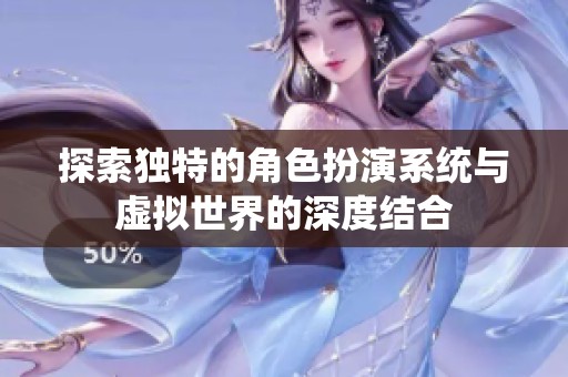 探索独特的角色扮演系统与虚拟世界的深度结合
