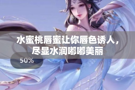 水蜜桃唇蜜让你唇色诱人，尽显水润嘟嘟美丽