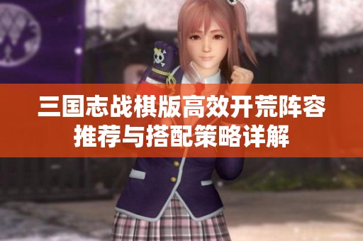 三国志战棋版高效开荒阵容推荐与搭配策略详解
