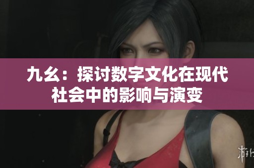 九幺：探讨数字文化在现代社会中的影响与演变