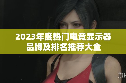 2023年度热门电竞显示器品牌及排名推荐大全