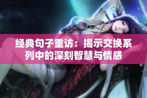 经典句子重访：揭示交换系列中的深刻智慧与情感