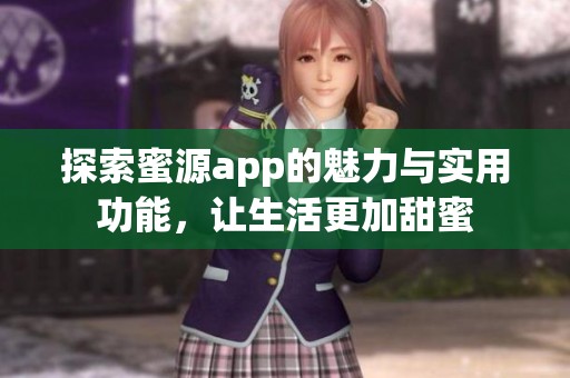 探索蜜源app的魅力与实用功能，让生活更加甜蜜