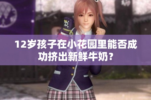 12岁孩子在小花园里能否成功挤出新鲜牛奶？