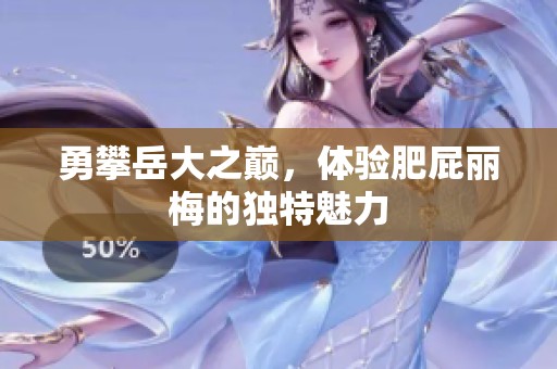 勇攀岳大之巅，体验肥屁丽梅的独特魅力