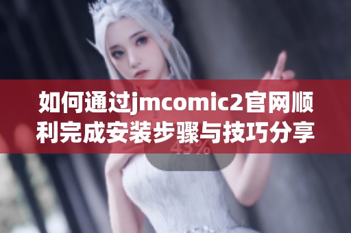 如何通过jmcomic2官网顺利完成安装步骤与技巧分享