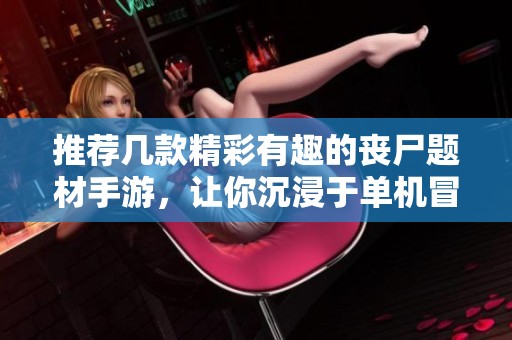 推荐几款精彩有趣的丧尸题材手游，让你沉浸于单机冒险中