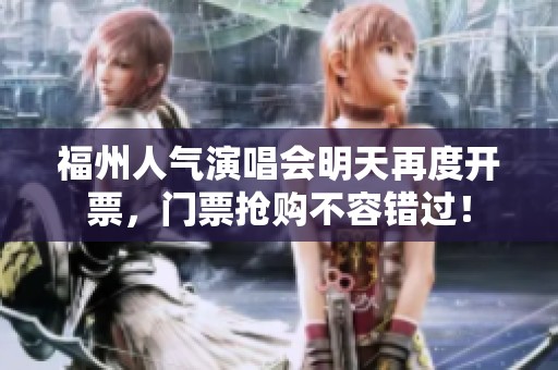 福州人气演唱会明天再度开票，门票抢购不容错过！