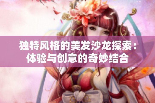 独特风格的美发沙龙探索：体验与创意的奇妙结合