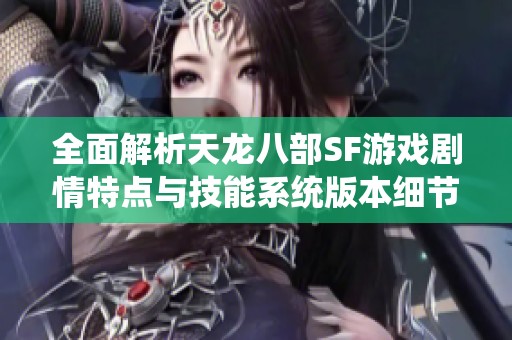 全面解析天龙八部SF游戏剧情特点与技能系统版本细节