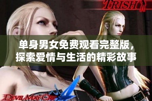 单身男女免费观看完整版，探索爱情与生活的精彩故事