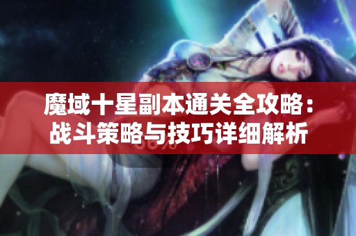 魔域十星副本通关全攻略：战斗策略与技巧详细解析