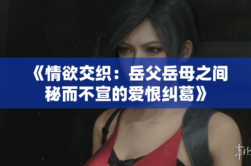 《情欲交织：岳父岳母之间秘而不宣的爱恨纠葛》