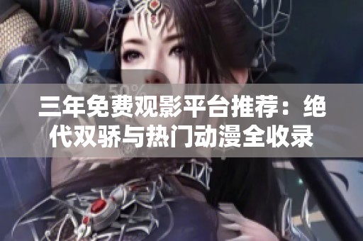 三年免费观影平台推荐：绝代双骄与热门动漫全收录
