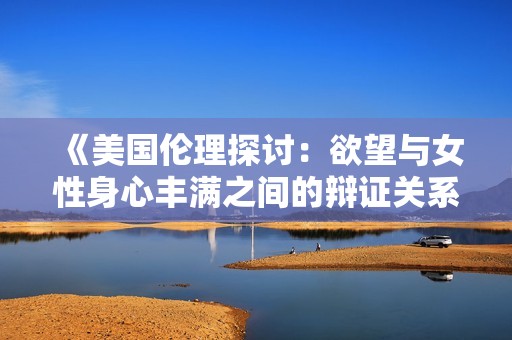 《美国伦理探讨：欲望与女性身心丰满之间的辩证关系》