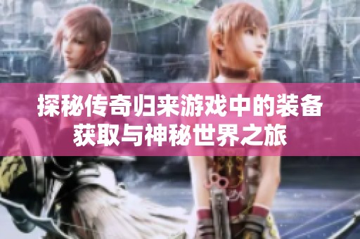 探秘传奇归来游戏中的装备获取与神秘世界之旅