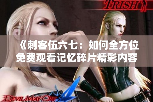《刺客伍六七：如何全方位免费观看记忆碎片精彩内容》