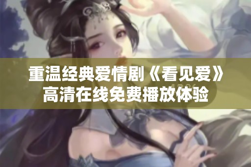 重温经典爱情剧《看见爱》高清在线免费播放体验