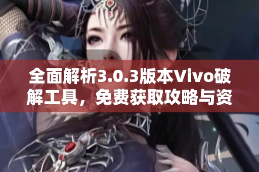 全面解析3.0.3版本Vivo破解工具，免费获取攻略与资源