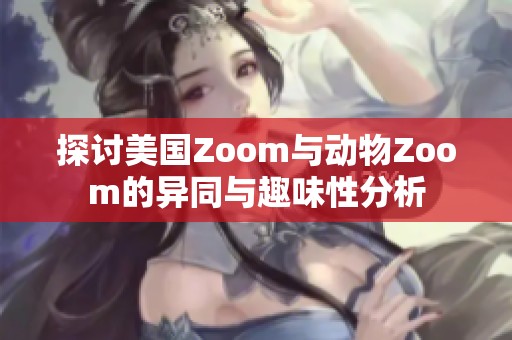 探讨美国Zoom与动物Zoom的异同与趣味性分析