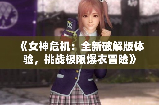 《女神危机：全新破解版体验，挑战极限爆衣冒险》