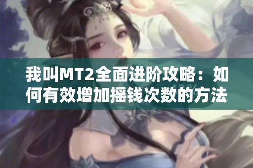 我叫MT2全面进阶攻略：如何有效增加摇钱次数的方法解析