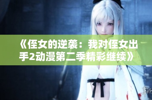 《侄女的逆袭：我对侄女出手2动漫第二季精彩继续》