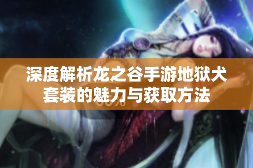 深度解析龙之谷手游地狱犬套装的魅力与获取方法