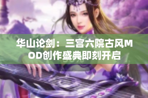 华山论剑：三宫六院古风MOD创作盛典即刻开启