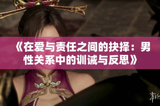 《在爱与责任之间的抉择：男性关系中的训诫与反思》