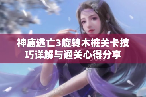 神庙逃亡3旋转木桩关卡技巧详解与通关心得分享