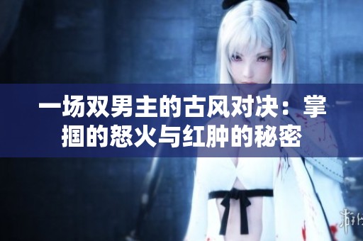 一场双男主的古风对决：掌掴的怒火与红肿的秘密