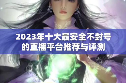 2023年十大最安全不封号的直播平台推荐与评测